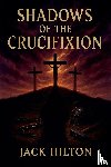 Hilton, Jack - Shadows of the Crucifixion