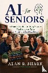 Shark, Alan - Shark, A: AI for Seniors - A Practical Guide for Living Smar