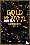 Clark, Roggie, Clark, Raj - Gold Recovery From Electronic Waste For Beginners