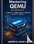 Chandler, Harper M. - Mastering QEMU Handbook: A Hands-On Guide to Multi-Architecture System Emulation