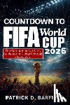 Barfield, Patrick D. - COUNTDOWN TO FIFA World Cup 2026: The Comprehensive Fan's Guide to the Global Football Showdown