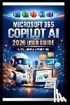 Bogle, George S. - Microsoft 365 Copilot AI User Guide For Beginners And Pros: Step-by-step manual to unlocking powerful AI tools, streamline your workflow, enhance coll