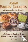 Neto, José - Asian Bakery Delights: Sweet and Savory Recipes: A Complete Guide to Asian Breads, Pastries, and Confections