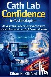 Clifford, Ethan N. - Cath Lab Confidence for Technologists: A Step-by-Step Guide to Essential Procedures, Cardiac Emergencies, and High-Pressure Moments