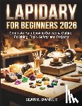 Danner, Sean K. - Lapidary for Beginners 2026: Complete Handbook to Gemstone Cutting, Polishing, Tools, Safety, and Projects