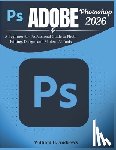 H. Andrews, William - Adobe Photoshop 2026: A Beginner-to-Professional Guide to Photo Editing, Design, and Modern AI Tools