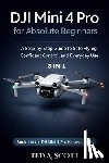 Scott, Ted A. - DJI Mini 4 Pro For Absolute Beginners 3-IN-1: A Step-by-Step Guide to Safe Flying, Confident Control, and Everyday Use