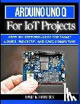 Patterson, Ryker - Arduino Uno Q for IoT Projects: Step-by-Step Projects for Smart Homes, Industry, and Edge Computing