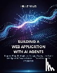Wijs, Hille - Building a Web Application with AI Agents: Step-by-Step Strategies to Design, Deploy, and Scale Intelligent AI-Powered Apps - From Concept to Producti