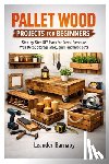Barnaby, Leander - Pallet Wood Projects for Beginners