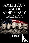 Ross, J. K. - America's 250th Anniversary: A Riveting Journey Through the People, Events, Ideas, and Celebrations That Shaped a Nation