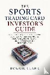 Clark, Roggie, Clark, Raj - The Sports Trading Card Investor's Guide