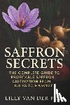 Munrow, Danny - Saffron Secrets: The Complete Guide to Profitable Saffron Cultivation from Bulbs to Harvest: A Complete Guide to Cultivating, Harvesting, and Profitin