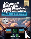 Kevin, Robert - Microsoft Flight Simulator 2024 Handbook: The Complete Guide to Conquering the World's Most Realistic Virtual Aviation with Advanced Pilot Techniques,