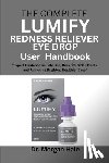 Hale, Morgan - The Complete LUMIFY Redness Reliever Eye Drop User Handbook: "Expert Guidance on Safe Use, Benefits, Side Effects, and Achieving Brighter, Healthier E