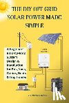 Simonds, Stephen E. - The DIY Off Grid Solar Power Made Simple: A Beginner's Step-by-Step System Design & Installation for RVs, Vans, Cabins, Boats & Tiny Homes