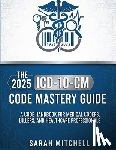 Mitchell, Sarah - The 2025 ICD-10-CM Code Mastery Guide: A Code Handbook for Medical Coders, Billers, and Healthcare Professionals