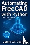 Lw Cadron, Jamie Lw Cadron - Automating FreeCAD with Python: Scripts, Macros & Parametric Power (1.0+)