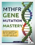 Quill, Vesper - 2026 MTHFR Gene Mutation Mastery: Unraveling Symptoms, Testing and Therapies to Enhance Energy, Fertility, Mental Focus, Detoxification, and Overall V