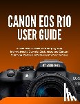 Morrison, Wilbur I. - Canon EOS R10 User Guide: A Complete Manual with Step-by-Step Instructions to Operate, Customize, and Capture Stunning Photos and Videos with Your Cam