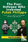 Susan, Pauline - The Poor Refugee Who Invented Patek Philippe: The True Story of Antoine Norbert and his watch company