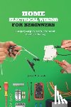 Schneider, Johann M. - Home Electrical Wiring for Beginners: A Step-By-Step Practical Guide to Safe Residential Wiring