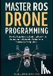 Ranyue, Kaelorn - Master ROS Drone Programming: Step-by-Step Guide to Building Real-Time Autonomous UAVs with Python from Concept to Completion