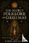 Abraham, Sadie - The Secret Folklore of Christmas: Ancient Traditions, Winter Spirits, and the Eternal Light