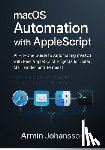 Johansson, Armin - macOS Automation with AppleScript: All-in-One Guide to Automating macOS with Real AppleScript Projects for Safari, Mail, Finder, and Terminal