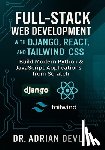 Devlin, Adrian - Full-Stack Web Development with Django, React, and Tailwind CSS: Build Modern Python & JavaScript Applications from Scratch