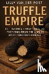 Schwartz, Alice - Truffle Empire: Cultivating, Harvesting, and Profiting from the World's Most Expensive Fungus: The Complete Guide to Growing Black and White Truffles