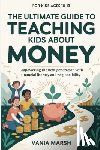 Marsh, Vania - The Ultimate Guide to Teaching Kids About Money: Empowering the next generation with financial literacy and responsibility
