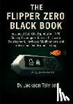 Talvion, Jackson - The Flipper Zero Black Book: Advanced Sub-GHz Exploitation, NFC Cloning Techniques, Custom Firmware Development, Hardware Modifications, and Professio