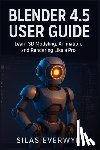 Everwyn, Silas - Blender 4.5 user guide: Learn 3D Modeling, Animation, and Rendering Like a Pro