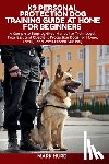 Hurd, Mark - K9 Personal Protection Dog Training Guide at Home for Beginners: A Complete Step-by-Step Manual to Train Loyal, Fearless, and Obedient Protection Dogs