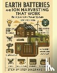 Potton, Tim - Earth Batteries and Ion Harvesting That Works: DIY Off-Grid Energy Systems Using Earth Batteries, Tesla Ion Harvesters, and Soil & Air Power for Homes