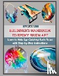 Kraft, Levi - Beginner's Handbook to Epoxy Resin Art: Learn to Make Eye-Catching Resin Pieces with Step-by-Step Instructions