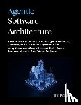 Darian, Juno - Agentic Software Architecture: The Ultimate Blueprint to Building Autonomous, Scalable, and AI-Powered Systems with LangChain, AutoGen, LLMs, and Mult