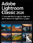 Kinley, Nora - Adobe Lightroom Classic 2026 Simplified: A Complete Walkthrough for Beginners and Enthusiasts in Digital Photography