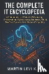 Levi K. a., Martin - The Complete It Encyclopedia: A Comprehensive Guide to Networking, Pro-gramming, Cybersecurity, Databases, Cloud, DevOps, Systems, AI & Modern Computi