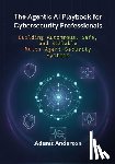 Anderson, Adams - The Agentic AI Playbook for Cybersecurity Professionals: Building Autonmous, Safe, and Scalable Multi-Agent Security Systems
