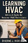 Ingraham, Lacher Abril S. - Learning HVAC: Advice & Hacks for Amateur HVAC Technicians: A Beginner's Guide to Heating, Cooling, Troubleshooting, & Home HVAC Maintenance