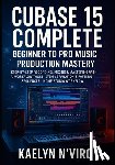 N'Viro, Kaelyn - Cubase 15 Complete: Beginner to Pro Music Production Mastery: Step-By-Step Recording, Mixing & Mastering with AI Workflow Tools, Stem Separation & Pat