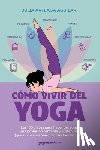 Arteaga Aguilar, Julia - Cómo vivir del yoga: Las 100 claves para hacer del yoga una profesión rentable y sostenible (que no te enseñaron en tus formaciones)