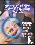 Debopam, Rc - Handbook of Nail Salon & Trending Nail Art: Manicure, Gel Nails, Designs, and Nail Salon Success