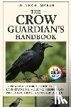 Marsh, Oliver H. - The Crow Guardian's Handbook: A Practical, Ethical Guide to Understanding, Housing, Feeding, Training and Protecting Crows and Other Corvids