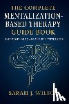 Dr Sarah J Wilson - The Complete Mentalization-Based Therapy Guide Book for Professionals and Practitioners: Theory, Techniques, and Clinical Applications