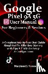 Stones, Maryland J. - Google Pixel 9a 5G User Manual For Beginners Seniors: A Complete Step-by-Step User Guide - Simplified for Effortless Mastery, with Tips and Tricks for