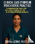 Maye, Priya Leone - Clinical Case Studies in Psychiatric Practice: A Comprehensive Guide for Psychiatric Mental Health Nurse Practitioners (PMHNPs)