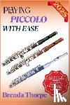 Thorpe, Brenda - Playing Piccolo with Ease: A Step-By-Step Guide To Learning Piccolo Techniques, Reading Sheet Music, And Playing Songs With Confidence